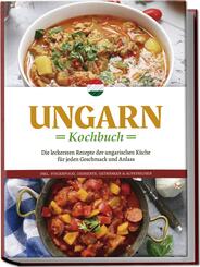 Ungarn Kochbuch: Die leckersten Rezepte der ungarischen K&uuml;che f&uuml;r jeden Geschmack und Anlass - inkl. Fingerfood, Desserts, Getr&auml;nken & Aufstrichen