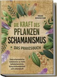 Die Kraft des Pflanzenschamanismus - Das Praxisbuch: Eine schamanische Seelenreise zu mehr Selbsterkenntnis, Naturverbundenheit und Lebenskraft - inkl. Ritualen & Zeremonien