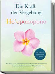 Ho'oponopono - Die Kraft der Vergebung: Wie Sie sich von Vergangenem l&ouml;sen, Denk- und Verhaltensmuster &auml;ndern und befreit in eine neue Zukunft starten - inkl. Selbsttest, Meditationen & &Uuml;bungen