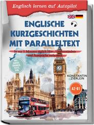 Englische Kurzgeschichten mit Paralleltext - Englisch lernen auf Autopilot: In nur 5 Minuten t&auml;glich H&ouml;r-, Leseverst&auml;ndnis und Aussprache verbessern - inkl. Audios, &Uuml;bungen, Tests uvm. A2-B1