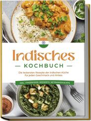 Indisches Kochbuch: Die leckersten Rezepte der indischen K&uuml;che f&uuml;r jeden Geschmack und Anlass - inkl. Fingerfood, Desserts, Getr&auml;nken & Dips