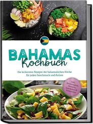 Bahamas Kochbuch: Die leckersten Rezepte der bahamaischen K&uuml;che f&uuml;r jeden Geschmack und Anlass - inkl. Brotrezepten, Desserts, Getr&auml;nken & Aufstrichen