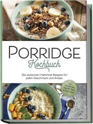 Porridge Kochbuch: Die leckersten Haferbrei Rezepte f&uuml;r jeden Geschmack und Anlass - inkl. Overnight Oats, Fingerfood, Shakes & Beautyrezepten