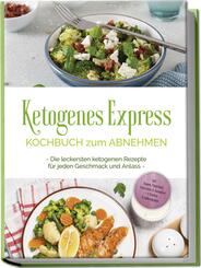 Ketogenes Express Kochbuch zum Abnehmen: Die leckersten ketogenen Rezepte f&uuml;r jeden Geschmack und Anlass - inkl. Suppen, Fingerfood, Aufstrichen & Getr&auml;nken + 4 Wochen Ern&auml;hrungsplan