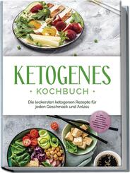 Ketogenes Kochbuch: Die leckersten ketogenen Rezepte f&uuml;r jeden Geschmack und Anlass - inkl. Brotrezepten, Fingerfood, Aufstrichen & Desserts + 4 Wochen Ern&auml;hrungsplan zum Abnehmen