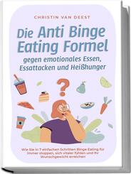 Die Anti Binge Eating Formel gegen emotionales Essen, Essattacken und Hei&szlig;hunger: Wie Sie in 7 einfachen Schritten Binge Eating f&uuml;r immer stoppen, sich vitaler f&uuml;hlen und Ihr Wunschgewicht erreichen