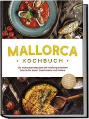 Mallorca Kochbuch: Die leckersten Rezepte der mallorquinischen K&uuml;che f&uuml;r jeden Geschmack und Anlass - inkl. Brotrezepten, Fingerfood, Aufstrichen & Getr&auml;nken