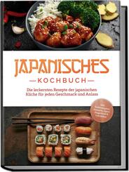 Japanisches Kochbuch: Die leckersten Rezepte der japanischen K&uuml;che f&uuml;r jeden Geschmack und Anlass - inkl. Sushirezepten, Desserts, Japan Fingerfood & Getr&auml;nken