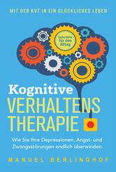 Kognitive Verhaltenstherapie - Selbsthilfe f&uuml;r den Alltag: Wie Sie Ihre Depressionen, Angst- und Zwangsst&ouml;rungen endlich &uuml;berwinden. Mit der KVT in ein gl&uuml;ckliches Leben