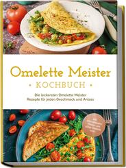Omelette Meister Kochbuch: Die leckersten Omelette Meister Rezepte f&uuml;r jeden Geschmack und Anlass - inkl. internationaler, Fitness- und s&uuml;&szlig;er Omeletts uvm.