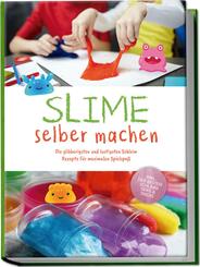 Slime selber machen: Die glibberigsten und lustigsten Schleim Rezepte f&uuml;r maximalen Spielspa&szlig; - inkl. der besten Schleim Tipps & Tricks