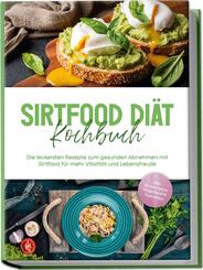 Sirtfood Di&auml;t Kochbuch: Die leckersten Rezepte zum gesunden Abnehmen mit Sirtfood f&uuml;r mehr Vitalit&auml;t und Lebensfreude - inkl. Brotrezepten, Fingerfood & Smoothies