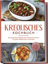 Kreolisches Kochbuch: Die leckersten Rezepte der kreolischen K&uuml;che f&uuml;r jeden Geschmack und Anlass - inkl. Fingerfood, Desserts, Getr&auml;nken & Dips