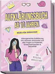 Aufkl&auml;rungsbuch ab 10 Jahren NUR f&uuml;r M&auml;dchen: Altersgerechte Aufkl&auml;rung mit cleveren Antworten auf alle Fragen zu Pubert&auml;t, Erwachsenwerden & Sexualit&auml;t - inkl. Notfallplan, wenn alles nervt
