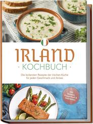 Irland Kochbuch: Die leckersten Rezepte der irischen K&uuml;che f&uuml;r jeden Geschmack und Anlass - inkl. Salaten, Fingerfood & Getr&auml;nken