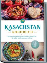 Kasachstan Kochbuch: Die leckersten Rezepte der kasachischen K&uuml;che f&uuml;r jeden Geschmack und Anlass - inkl. Brotrezepten, Fingerfood, Aufstrichen & Getr&auml;nken