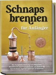 Schnapsbrennen f&uuml;r Anf&auml;nger: Die Komplettanleitung zum Maischen, Destillieren und Aromatisieren, um Schritt f&uuml;r Schritt Ihren eigenen Schnaps zu brennen - inkl. rechtlicher Grundlagen, Rezepten & FAQ