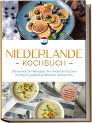 Niederlande Kochbuch: Die leckersten Rezepte der niederl&auml;ndischen K&uuml;che f&uuml;r jeden Geschmack und Anlass - inkl. Brotrezepten, Fingerfood, Aufstrichen & Getr&auml;nken