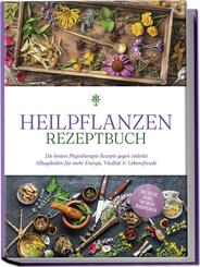 Heilpflanzen Rezeptbuch: Die besten Phytotherapie Rezepte gegen vielerlei Alltagsleiden f&uuml;r mehr Energie, Vitalit&auml;t & Lebensfreude - inkl. Salben, Cremes, Tinkturen & Mundsp&uuml;lungen