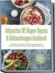 Adipositas-OP, Magen-Bypass & Schlauchmagen Kochbuch: Die leckersten Rezepte f&uuml;r eine ausgewogene und n&auml;hrstoffreiche Ern&auml;hrung nach der Magenverkleinerung - inkl. Ratgeber und 30-Tage-Ern&auml;hrungsplan