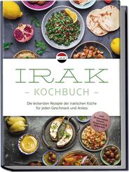 Irak Kochbuch: Die leckersten Rezepte der irakischen K&uuml;che f&uuml;r jeden Geschmack und Anlass - inkl. Brotrezepten, Salaten, Fingerfood & Getr&auml;nken