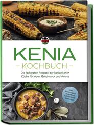Kenia Kochbuch: Die leckersten Rezepte der kenianischen K&uuml;che f&uuml;r jeden Geschmack und Anlass - inkl. Brotrezepten, Fingerfood, Aufstrichen & Getr&auml;nken