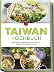 Taiwan Kochbuch: Die leckersten Rezepte der taiwanischen K&uuml;che f&uuml;r jeden Geschmack und Anlass - inkl. Brotrezepten, Salaten, Desserts & Dips