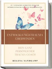 Entwicklungstrauma &uuml;berwinden - Dein ganz pers&ouml;nlicher Trauma Coach: In 7 einfachen Schritten weg vom Kindheitstrauma hin zur Traumaheilung - inkl. Workbook und Praxis&uuml;bungen