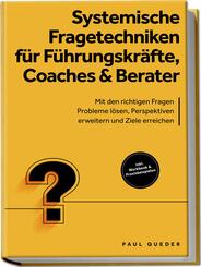 Systemische Fragetechniken f&uuml;r F&uuml;hrungskr&auml;fte, Coaches & Berater: Mit den richtigen Fragen Probleme l&ouml;sen, Perspektiven erweitern und Ziele erreichen - inkl. Workbook & Praxisbeispielen