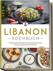 Libanon Kochbuch: Die leckersten Rezepte der libanesischen K&uuml;che f&uuml;r jeden Geschmack und Anlass - inkl. Salaten, Suppen, Fingerfood & Getr&auml;nken