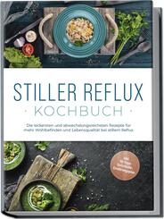 Stiller Reflux Kochbuch: Die leckersten und abwechslungsreichsten Rezepte f&uuml;r mehr Wohlbefinden und Lebensqualit&auml;t bei stillem Reflux - inkl. 30-Tage-Soforthilfe-Ern&auml;hrungsplan