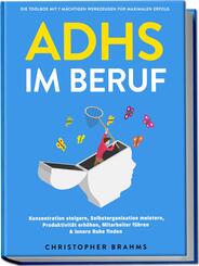 ADHS im Beruf - Die Toolbox mit 7 m&auml;chtigen Werkzeugen f&uuml;r maximalen Erfolg: Konzentration steigern, Selbstorganisation meistern, Produktivit&auml;t erh&ouml;hen, Mitarbeiter f&uuml;hren & innere Ruhe finden