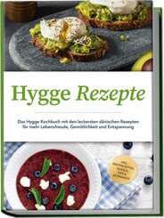 Hygge Rezepte: Das Hygge Kochbuch mit den leckersten d&auml;nischen Rezepten f&uuml;r mehr Lebensfreude, Gem&uuml;tlichkeit und Entspannung - inkl. Brotrezepten, Geb&auml;ck, Dips & Getr&auml;nken