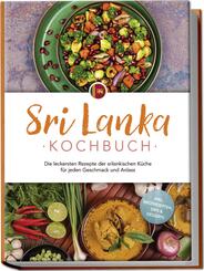 Sri Lanka Kochbuch: Die leckersten Rezepte der srilankischen K&uuml;che f&uuml;r jeden Geschmack und Anlass - inkl. Brotrezepten, Dips & Desserts