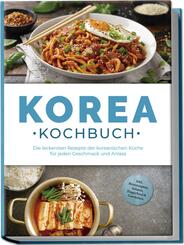 Korea Kochbuch: Die leckersten Rezepte der koreanischen K&uuml;che f&uuml;r jeden Geschmack und Anlass - inkl. Brotrezepten, Salaten, Fingerfood & Getr&auml;nken