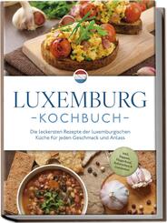 Luxemburg Kochbuch: Die leckersten Rezepte der luxemburgischen K&uuml;che f&uuml;r jeden Geschmack und Anlass - inkl. Suppen, Fingerfood, Aufstrichen & Getr&auml;nken