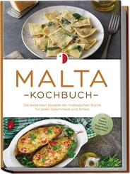 Malta Kochbuch: Die leckersten Rezepte der maltesischen K&uuml;che f&uuml;r jeden Geschmack und Anlass - inkl. Suppen, Salaten, Fingerfood & Aufstrichen