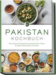 Pakistan Kochbuch: Die leckersten Rezepte der pakistanischen K&uuml;che f&uuml;r jeden Geschmack und Anlass - inkl. Brotrezepten, Salaten, Dips & Desserts