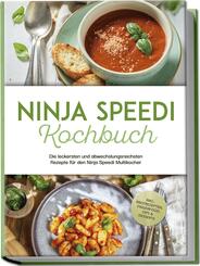 Ninja Speedi Kochbuch: Die leckersten und abwechslungsreichsten Rezepte f&uuml;r den Ninja Speedi Multikocher - inkl. Brotrezepten, Fingerfood, Dips & Desserts