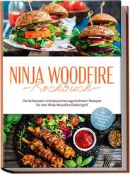 Ninja Woodfire Kochbuch: Die leckersten und abwechslungsreichsten Rezepte f&uuml;r den Ninja Woodfire Elektrogrill - inkl. Brotrezepten, Fingerfood, Dips & Desserts
