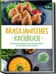 Brasilianisches Kochbuch: Die leckersten Rezepte der brasilianischen K&uuml;che f&uuml;r jeden Geschmack und Anlass - inkl. Brotrezepten, Fingerfood, Dips & Getr&auml;nken