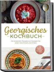 Georgisches Kochbuch: Die leckersten Rezepte aus Georgien f&uuml;r jeden Geschmack und Anlass - inkl. Brotrezepten, Fingerfood, Dips & Desserts