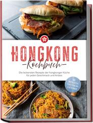 Hongkong Kochbuch: Die leckersten Rezepte der hongkonger K&uuml;che f&uuml;r jeden Geschmack und Anlass - inkl. Brotrezepten, Streetfood, Dips & Getr&auml;nken