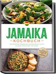 Jamaika Kochbuch: Die leckersten Rezepte der jamaikanischen K&uuml;che f&uuml;r jeden Geschmack und Anlass - inkl. Brotrezepten, Fingerfood, Dips & Getr&auml;nken