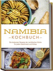 Namibia Kochbuch: Die leckersten Rezepte der namibischen K&uuml;che f&uuml;r jeden Geschmack und Anlass - inkl. Brotrezepten, Fingerfood, Aufstrichen & Getr&auml;nken