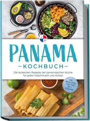 Panama Kochbuch: Die leckersten Rezepte der panamaischen K&uuml;che f&uuml;r jeden Geschmack und Anlass - inkl. Brotrezepten, Streetfood, Dips & Getr&auml;nken