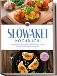 Slowakei Kochbuch: Die leckersten Rezepte der slowakischen K&uuml;che f&uuml;r jeden Geschmack und Anlass - inkl. Brotrezepten, Suppen, Dips & Desserts