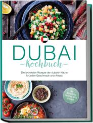 Dubai Kochbuch: Die leckersten Rezepte der dubaier K&uuml;che f&uuml;r jeden Geschmack und Anlass - inkl. Brotrezepten, Fingerfood, Dips & Getr&auml;nken