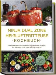 Ninja Dual Zone Hei&szlig;luftfritteuse Kochbuch: Die leckersten und abwechslungsreichsten Rezepte f&uuml;r die Ninja Dual Zone Hei&szlig;luftfritteuse - inkl. Brotrezepten, Fingerfood, Dips & Desserts