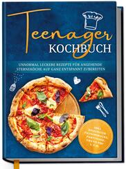 Teenager Kochbuch: Unnormal leckere Rezepte f&uuml;r angehende Sternek&ouml;che auf ganz entspannt zubereiten - inkl. exquisiter Pausensnacks, Partyfood, gratis PDF u.v.m.